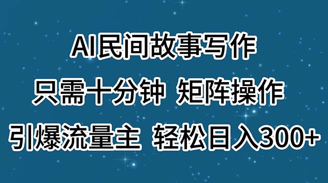 AI民间故事写作，只需十分钟，矩阵操作，引爆流量主，轻松日入300+-徐小晨博客