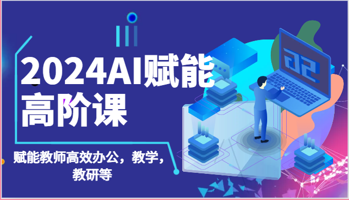 2024AI赋能高阶课：AI赋能教师高效办公，教学，教研等（87节）-徐小晨博客