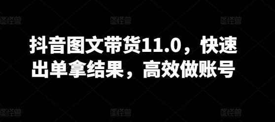 抖音图文带货11.0，快速出单拿结果，高效做账号-徐小晨博客