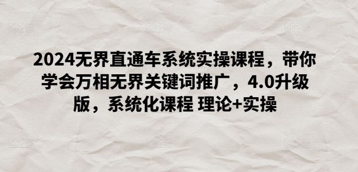 2024无界直通车系统实操课程，带你学会万相无界关键词推广，4.0升级版，系统化课程 理论+实操-徐小晨博客