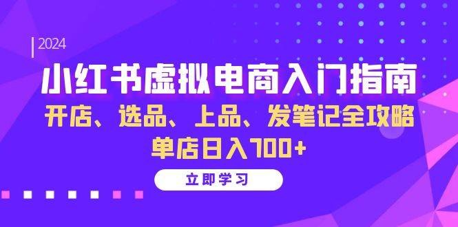 小红书虚拟电商入门指南：开店、选品、上品、发笔记全攻略 单店日入700+-徐小晨博客