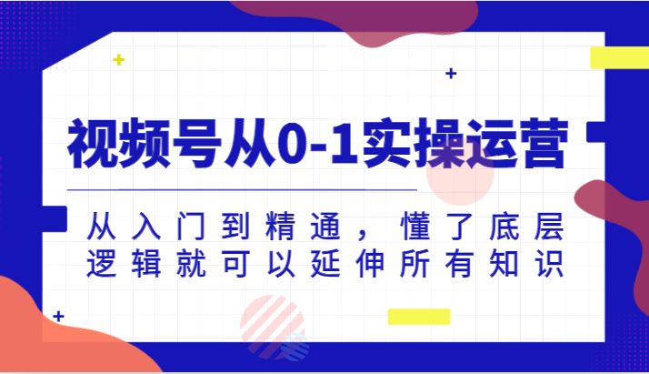 视频号从0-1实操运营，从入门到精通，懂了底层逻辑就可以延伸所有知识（更新2024.7）-徐小晨博客