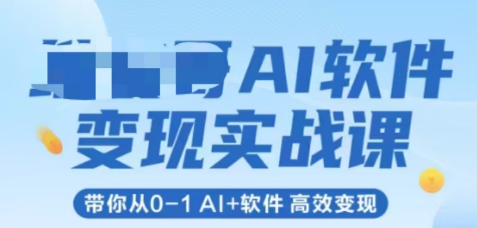 AI软件变现实战课，带你从0-1 Al+软件 高效变现-徐小晨博客