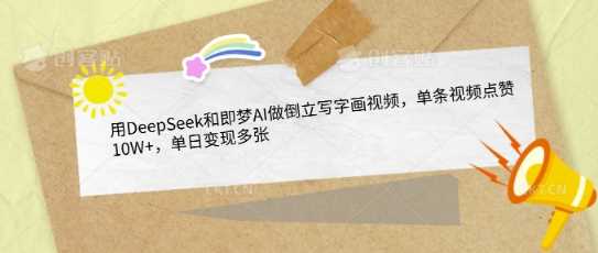 用DeepSeek和即梦AI做倒立写字画视频，单条视频点赞10W+，单日变现多张-徐小晨博客