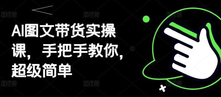 AI图文带货实操课，手把手教你，超级简单-徐小晨博客