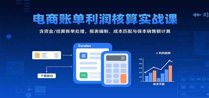 电商账单利润核算实战课：含资金/结算账单处理，报表编制、成本匹配与保本销售额计算-徐小晨博客