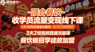 顶合餐饮-收学员流量变现线下课，3天2短视频直播流量课，餐饮板招学徒放加盟-徐小晨博客