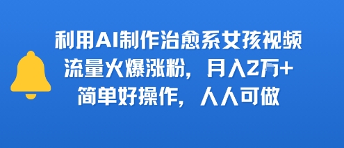 利用AI制作治愈系女孩视频，流量火爆涨粉，月入2W+，简单好操作，人人可做-徐小晨博客