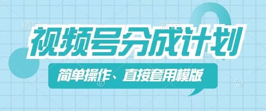 视频号分成计划新玩法，简单操作，直接着用模版，几分钟做好一个作品-徐小晨博客