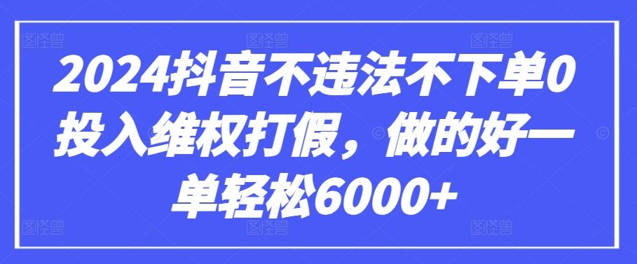2024抖音不违法不下单0投入维权打假，做的好一单轻松6000+【仅揭秘】-徐小晨博客