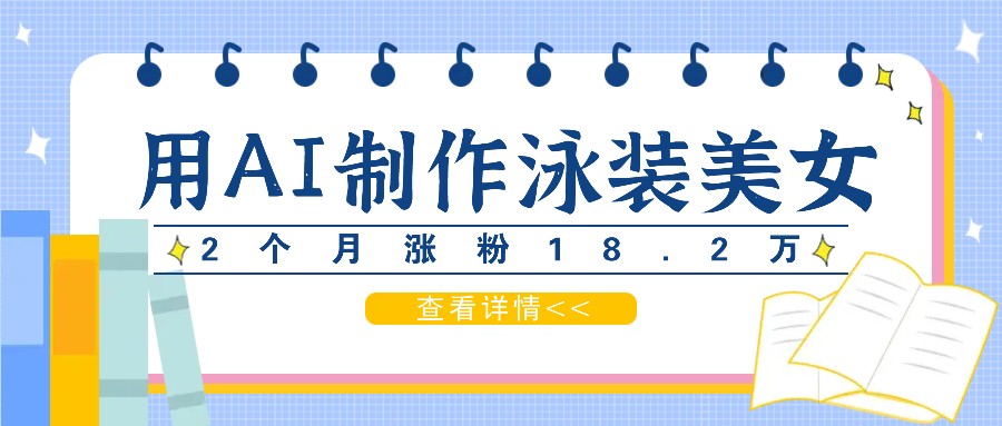 用AI生成泳装美女短视频，2个月涨粉18.2万，多种变现月收益万元-徐小晨博客