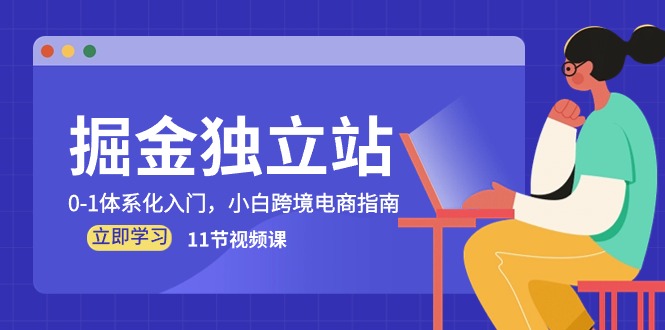 掘金 独立站，0-1体系化入门，小白跨境电商指南（11节视频课）-徐小晨博客