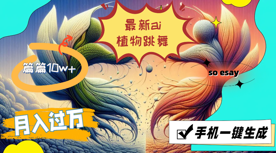 最新ai植物跳舞，篇篇10w+，手机一键生成，月入过万-徐小晨博客