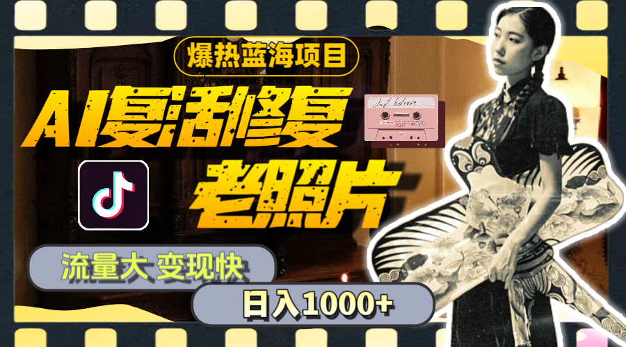 暴热蓝海项目，AI复活修复老照片，流量大 变现快 一天收入1000+教程+素材-徐小晨博客