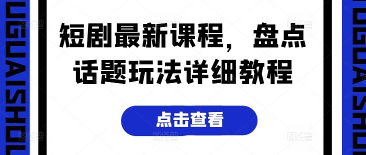 短剧最新课程，盘点话题玩法详细教程-徐小晨博客