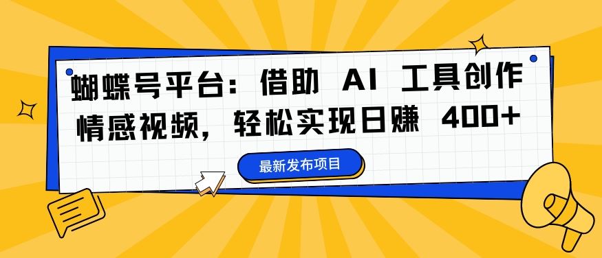 蝴蝶号平台：借助 AI 工具创作情感视频，轻松实现日赚 400+【揭秘】-徐小晨博客