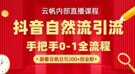 【云帆内部直播课】抖音最新自然模版引流玩法，单号单日引300+精准创业粉-徐小晨博客