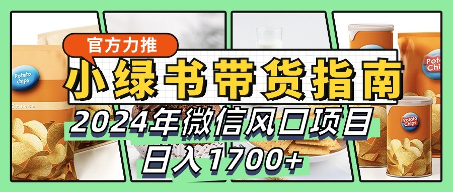 小绿书带货完全教学指南，2024年微信风口项目，日入1700+-徐小晨博客