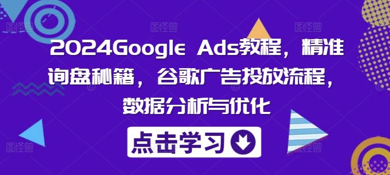 2024Google Ads教程，精准询盘秘籍，谷歌广告投放流程，数据分析与优化-徐小晨博客