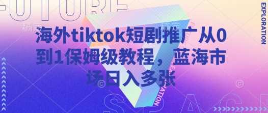 海外tiktok短剧推广从0到1保姆级教程，蓝海市场日入多张-徐小晨博客