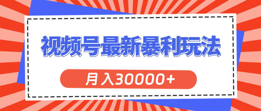 视频号最新暴利玩法，轻松月入30000+-徐小晨博客