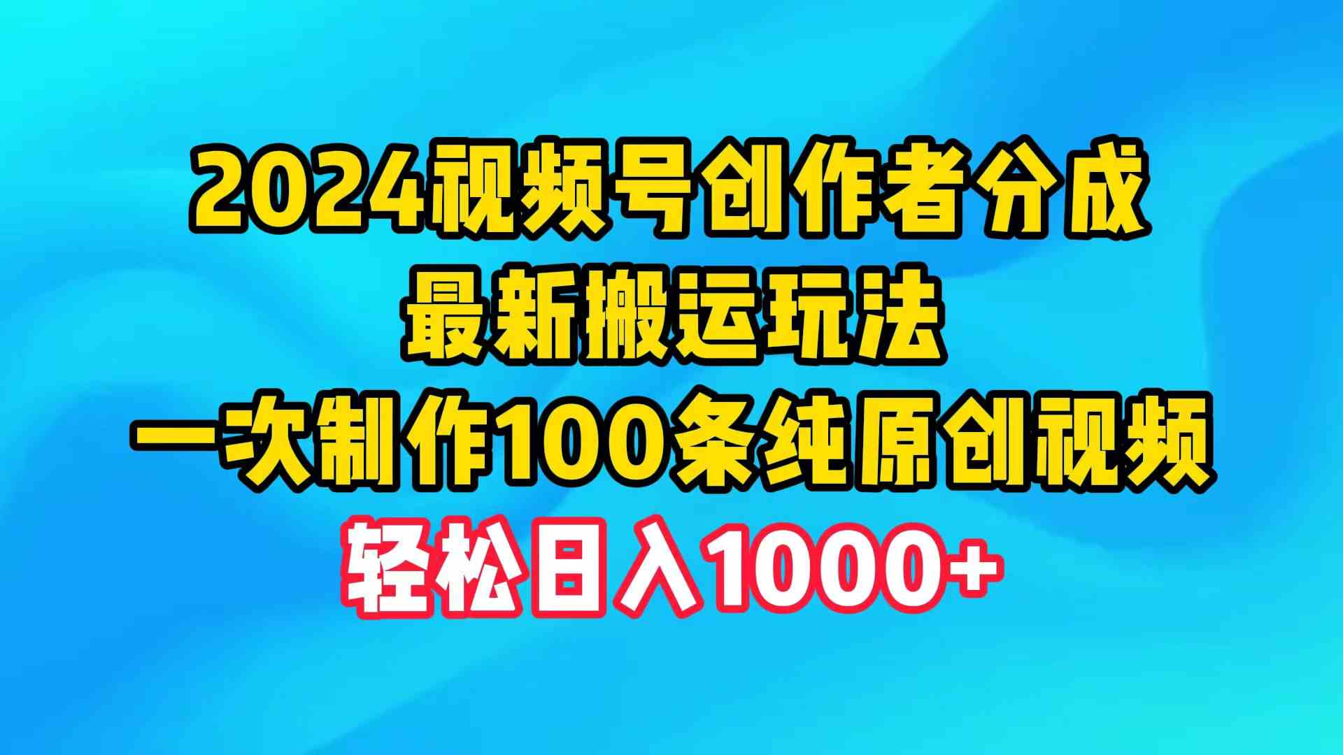 2024视频号创作者分成，最新搬运玩法，一次制作100条纯原创视频，日入1000+-徐小晨博客