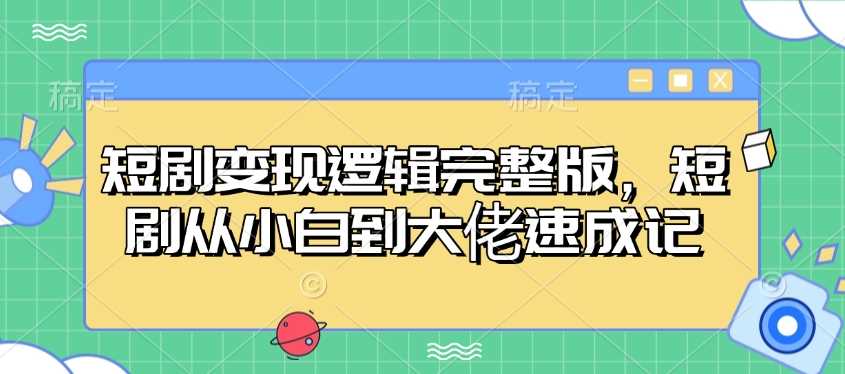 短剧变现逻辑完整版，短剧从小白到大佬速成记-徐小晨博客