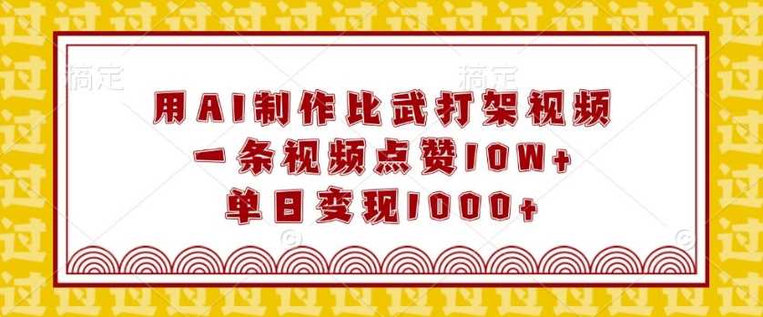 用AI制作比武打架视频，一条视频点赞10W+，单日变现1k【揭秘】-徐小晨博客