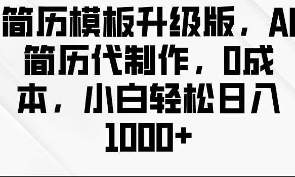 简历模板升级版，AI简历代制作，0成本，小白轻松日入多张-徐小晨博客