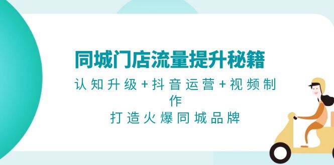 同城门店流量提升秘籍：认知升级+抖音运营+视频制作，打造火爆同城品牌-徐小晨博客
