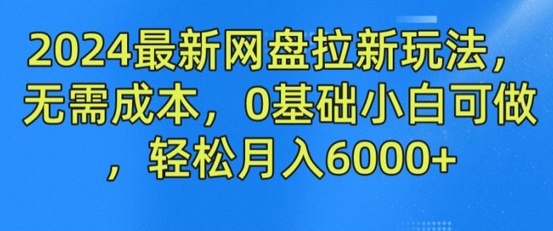2024最新网盘拉新玩法，无需成本，0基础小白可做，轻松月入6000+【揭秘】-徐小晨博客