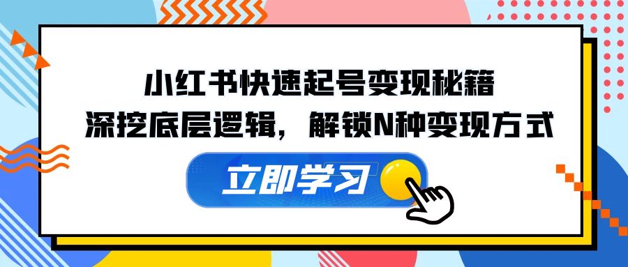 小红书快速起号变现秘籍：深挖底层逻辑，解锁N种变现方式-徐小晨博客