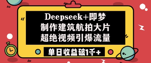 Deepseek+即梦制作建筑航拍大片超绝视频引爆流量单日收益破1k+-徐小晨博客