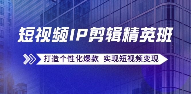 短视频IP剪辑精英班：复刻爆款秘籍，打造个性化爆款 实现短视频变现-徐小晨博客
