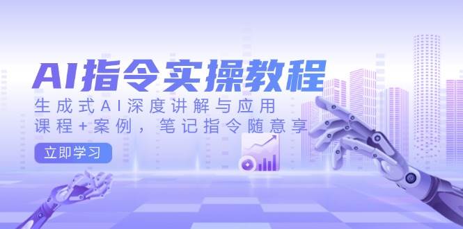 AI指令实操教程，生成式AI深度讲解与应用，课程+案例，笔记指令随意享-徐小晨博客
