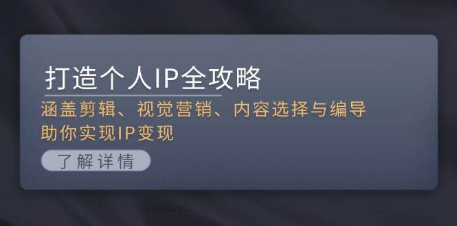 打造个人IP全攻略：涵盖剪辑、视觉营销、内容选择与编导，助你实现IP变现-徐小晨博客