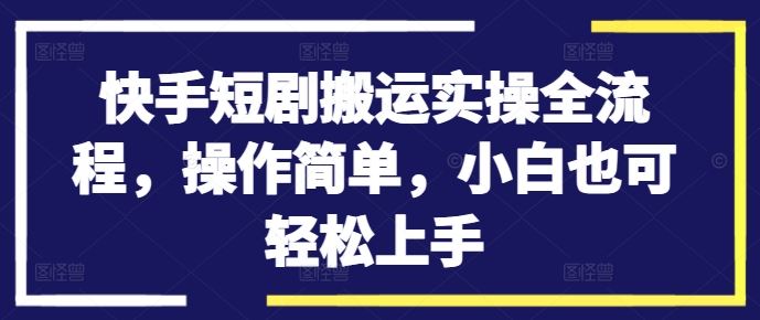 快手短剧搬运实操全流程，操作简单，小白也可轻松上手-徐小晨博客