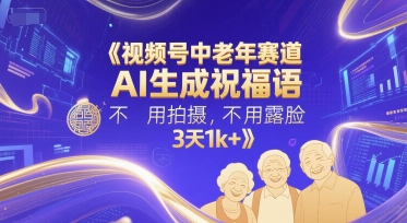 视频号中老年赛道，AI生成祝福语，不用拍摄，不用露脸，3天1k+-徐小晨博客