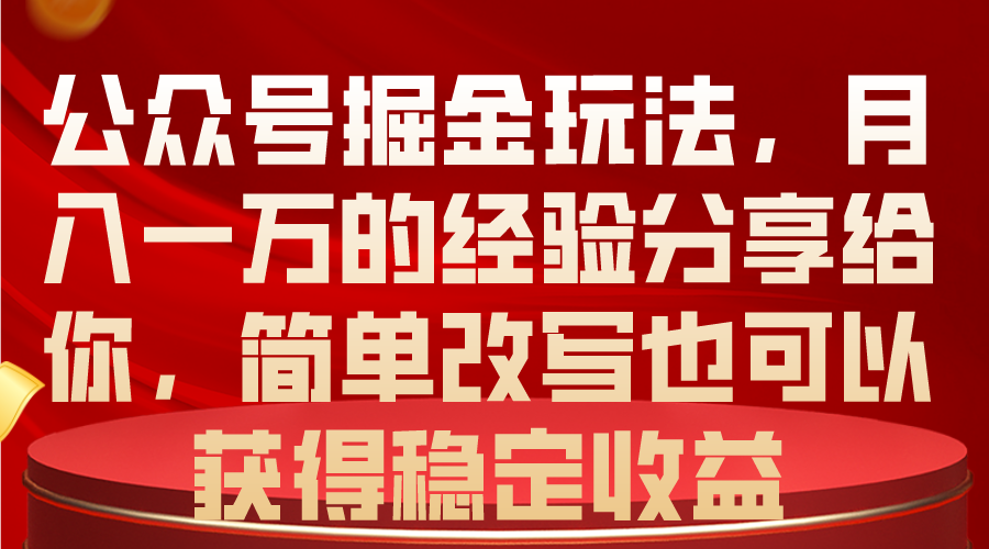公众号掘金玩法，月入一万的经验分享给你，简单改写也可以获得稳定收益-徐小晨博客