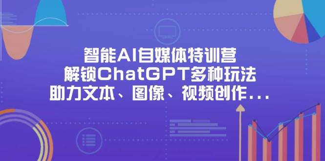 智能AI自媒体特训营，解锁ChatGPT多种玩法，助力文本、图像、视频创作…-徐小晨博客