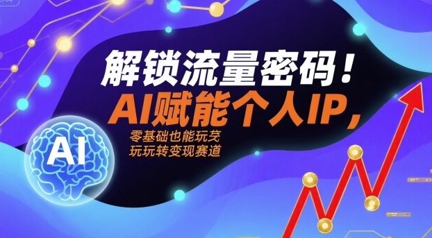 解锁流量密码！AI赋能个人IP，零基础也能玩转变现赛道-徐小晨博客