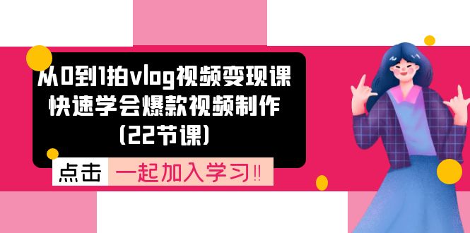 从0到1拍vlog视频变现课：快速学会爆款视频制作（22节课）-徐小晨博客