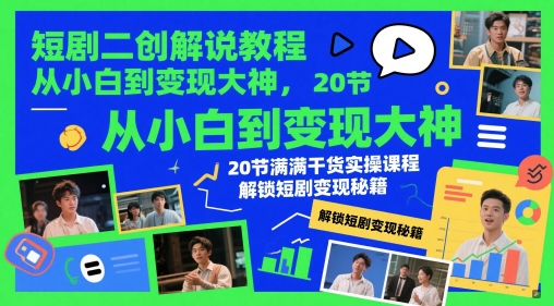 短剧二创解说教程，从小白到变现大神，20节满满干货实操课程，解锁短剧变现秘籍-徐小晨博客