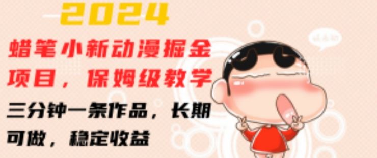 2024蜡笔小新动漫掘金项目，保姆级教学，三分钟一条作品，长期可做，稳定收益 【揭秘】-徐小晨博客