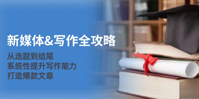 新媒体&写作全攻略:从选题到结尾,系统性提升写作能力,打造爆款文章-徐小晨博客