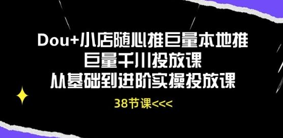 Dou+小店随心推巨量本地推巨量千川投放课从基础到进阶实操投放课-徐小晨博客