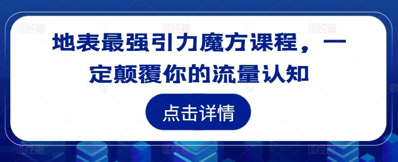 地表最强引力魔方课程，一定颠覆你的流量认知-徐小晨博客