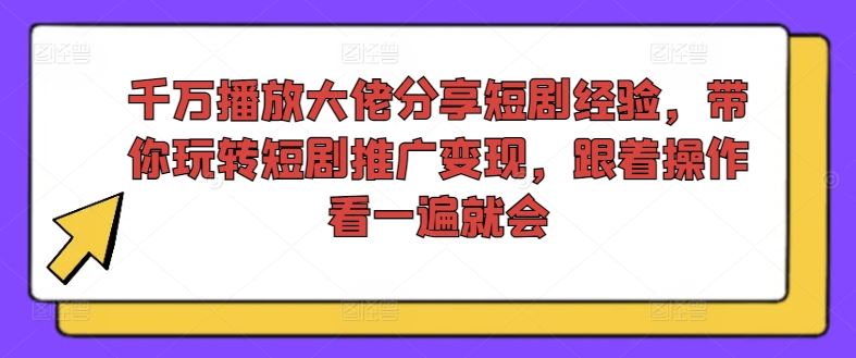 千万播放大佬分享短剧经验，带你玩转短剧推广变现，跟着操作看一遍就会-徐小晨博客
