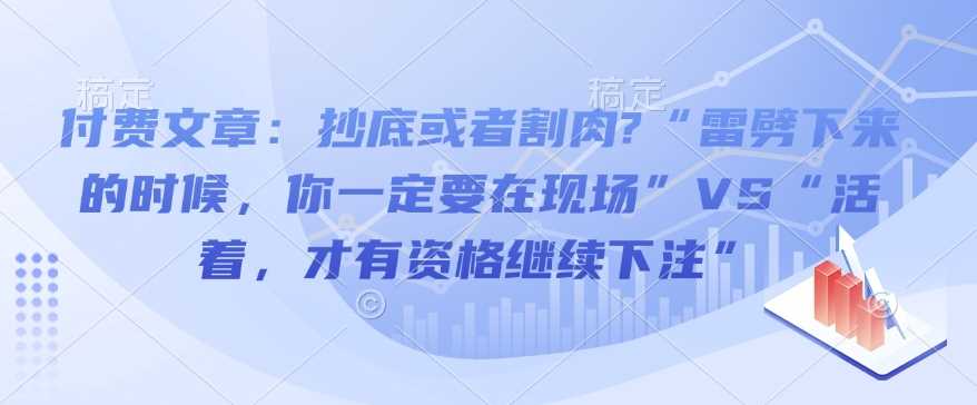 付费文章：抄底或者割肉?“雷劈下来的时候，你一定要在现场”VS“活着，才有资格继续下注”-徐小晨博客