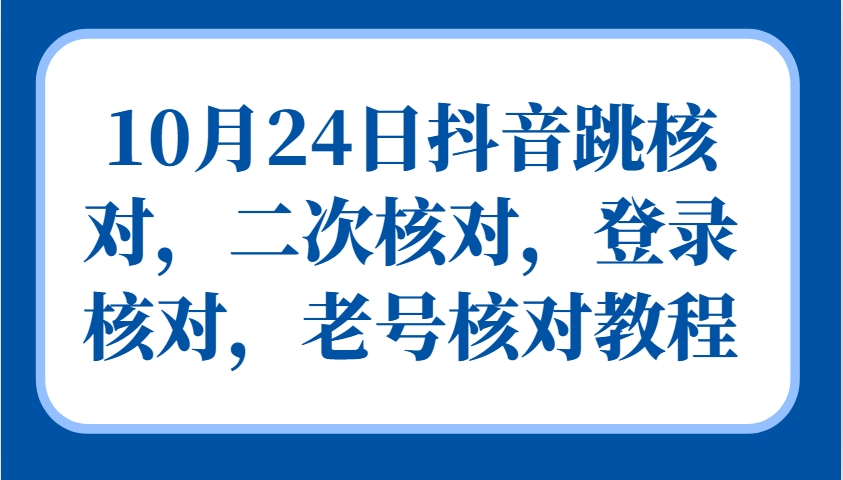 10月24日抖音跳核对，二次核对，登录核对，老号核对教程-徐小晨博客